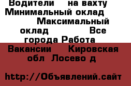 Водители BC на вахту. › Минимальный оклад ­ 60 000 › Максимальный оклад ­ 99 000 - Все города Работа » Вакансии   . Кировская обл.,Лосево д.